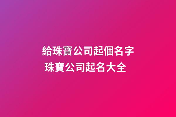 給珠寶公司起個名字 珠寶公司起名大全-第1張-公司起名-玄機派